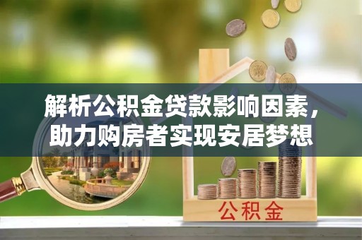 甘谷解析公积金贷款影响因素，助力购房者实现安居梦想