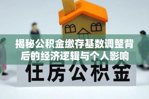 甘谷揭秘公积金缴存基数调整背后的经济逻辑与个人影响