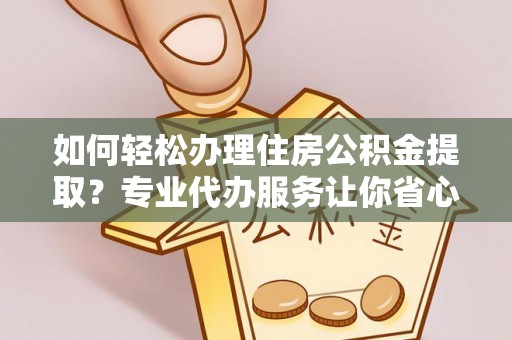 甘谷如何轻松办理住房公积金提取？专业代办服务让你省心无忧