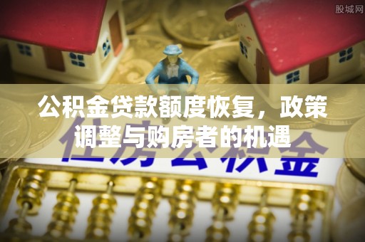 甘谷公积金贷款额度恢复，政策调整与购房者的机遇