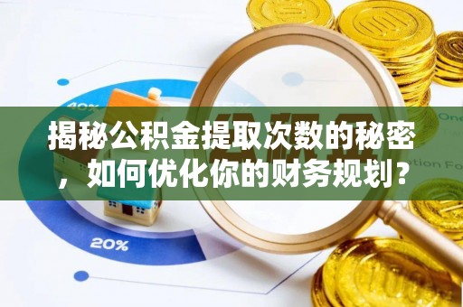 甘谷揭秘公积金提取次数的秘密，如何优化你的财务规划？