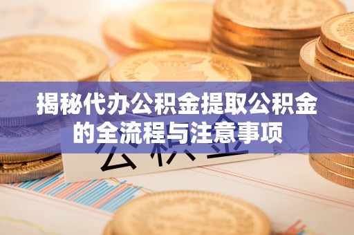 甘谷揭秘代办公积金提取公积金的全流程与注意事项