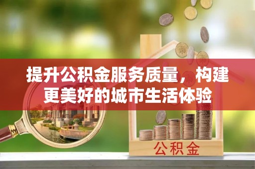 甘谷提升公积金服务质量，构建更美好的城市生活体验