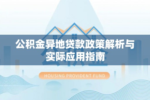 甘谷公积金异地贷款政策解析与实际应用指南