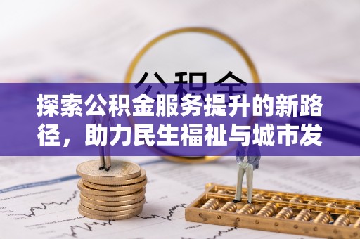 甘谷探索公积金服务提升的新路径，助力民生福祉与城市发展