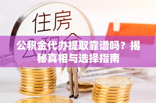 甘谷公积金代办提取靠谱吗？揭秘真相与选择指南