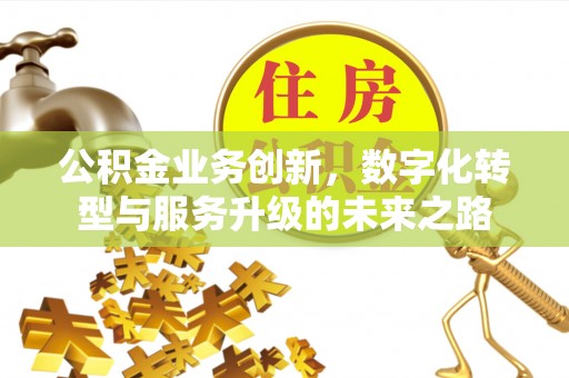 甘谷公积金业务创新，数字化转型与服务升级的未来之路