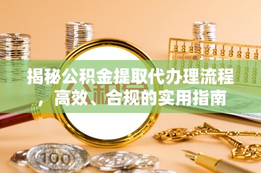 甘谷揭秘公积金提取代办理流程，高效、合规的实用指南