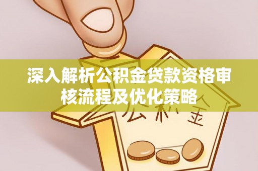 甘谷深入解析公积金贷款资格审核流程及优化策略