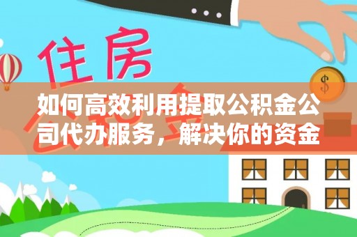 甘谷如何高效利用提取公积金公司代办服务，解决你的资金难题