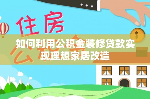 甘谷如何利用公积金装修贷款实现理想家居改造