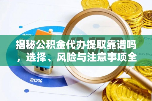 甘谷揭秘公积金代办提取靠谱吗，选择、风险与注意事项全解析