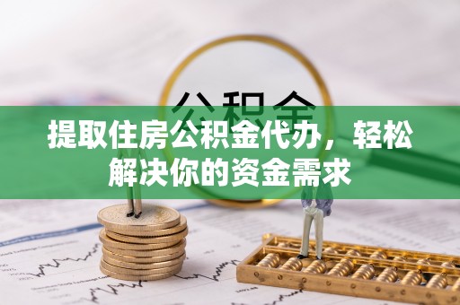 甘谷提取住房公积金代办，轻松解决你的资金需求