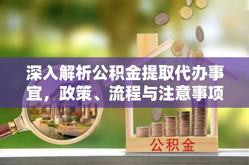 甘谷深入解析公积金提取代办事宜，政策、流程与注意事项全攻略