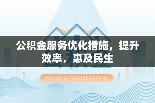 甘谷公积金服务优化措施，提升效率，惠及民生