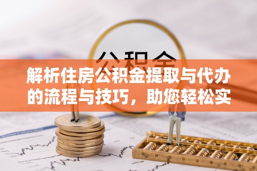 甘谷解析住房公积金提取与代办的流程与技巧，助您轻松实现资金流动