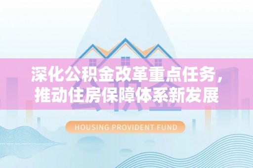 甘谷深化公积金改革重点任务，推动住房保障体系新发展