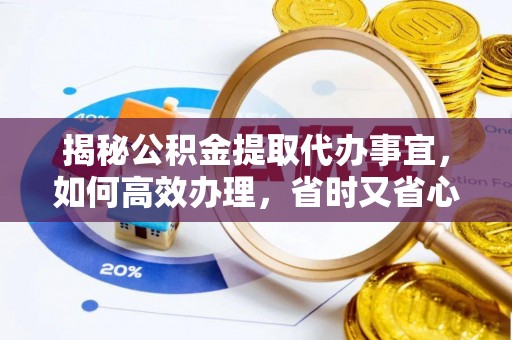 甘谷揭秘公积金提取代办事宜，如何高效办理，省时又省心？