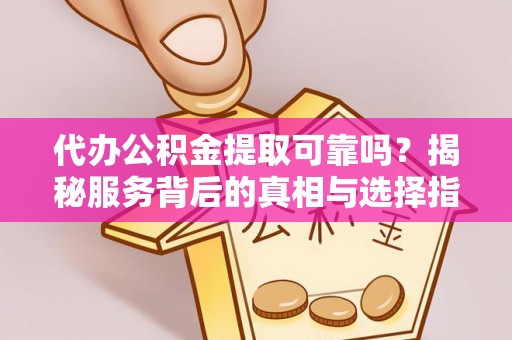 甘谷代办公积金提取可靠吗？揭秘服务背后的真相与选择指南