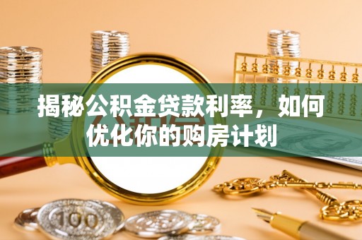 甘谷揭秘公积金贷款利率，如何优化你的购房计划