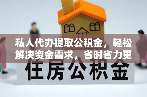 甘谷私人代办提取公积金，轻松解决资金需求，省时省力更高效