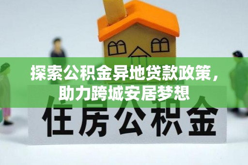 甘谷探索公积金异地贷款政策，助力跨城安居梦想