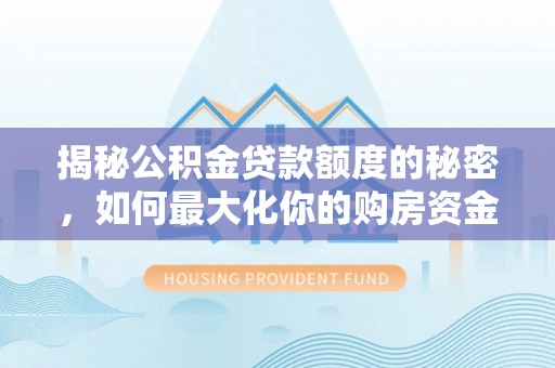 甘谷揭秘公积金贷款额度的秘密，如何最大化你的购房资金？