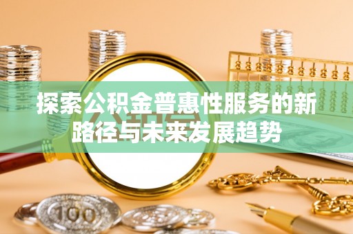 甘谷探索公积金普惠性服务的新路径与未来发展趋势