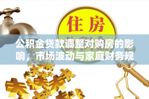 甘谷公积金贷款调整对购房的影响，市场波动与家庭财务规划
