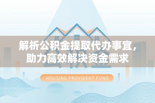 甘谷解析公积金提取代办事宜，助力高效解决资金需求