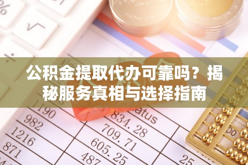 甘谷公积金提取代办可靠吗？揭秘服务真相与选择指南
