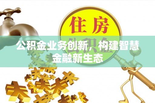 甘谷公积金业务创新，构建智慧金融新生态