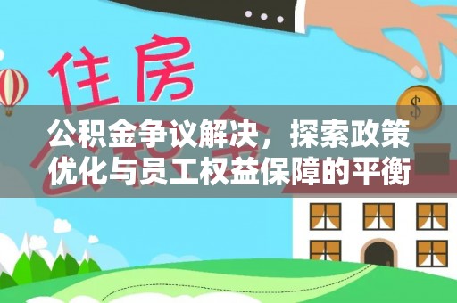 甘谷公积金争议解决，探索政策优化与员工权益保障的平衡点