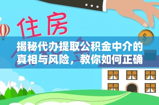 甘谷揭秘代办提取公积金中介的真相与风险，教你如何正确操作