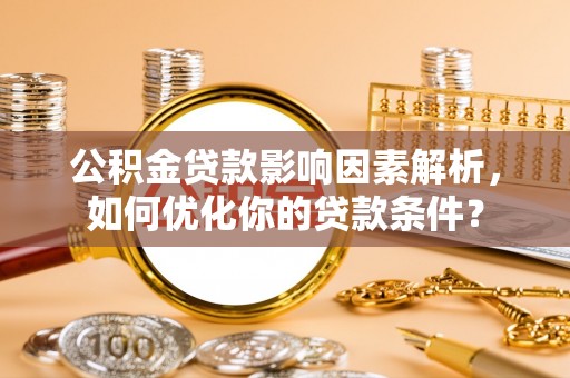 甘谷公积金贷款影响因素解析，如何优化你的贷款条件？