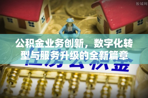 甘谷公积金业务创新，数字化转型与服务升级的全新篇章