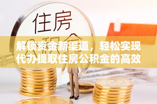 甘谷解锁资金新渠道，轻松实现代办提取住房公积金的高效攻略