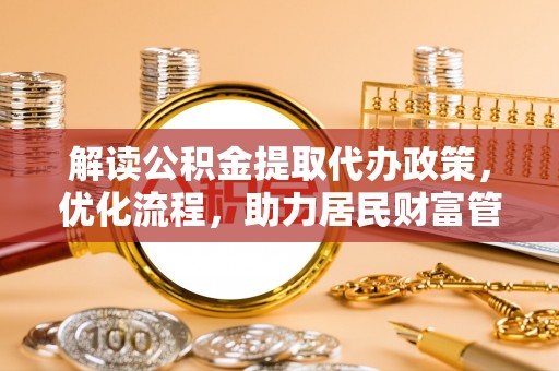 甘谷解读公积金提取代办政策，优化流程，助力居民财富管理