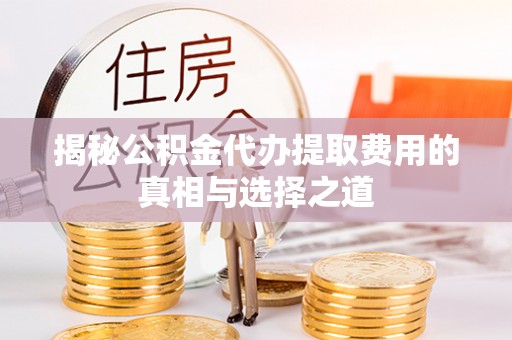 甘谷揭秘公积金代办提取费用的真相与选择之道