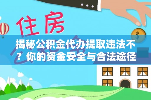 甘谷揭秘公积金代办提取违法不？你的资金安全与合法途径解析