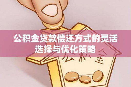 甘谷公积金贷款偿还方式的灵活选择与优化策略