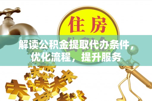 甘谷解读公积金提取代办条件，优化流程，提升服务