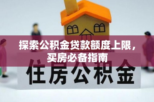 甘谷探索公积金贷款额度上限，买房必备指南