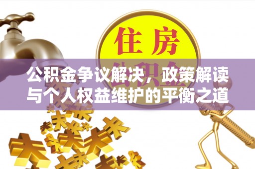 甘谷公积金争议解决，政策解读与个人权益维护的平衡之道