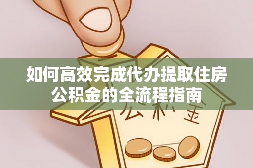 甘谷如何高效完成代办提取住房公积金的全流程指南