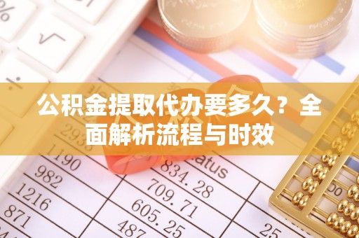 甘谷公积金提取代办要多久？全面解析流程与时效