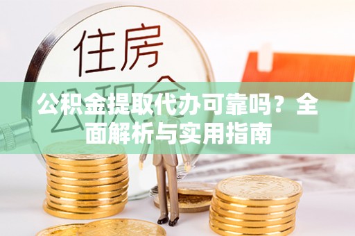 甘谷公积金提取代办可靠吗？全面解析与实用指南