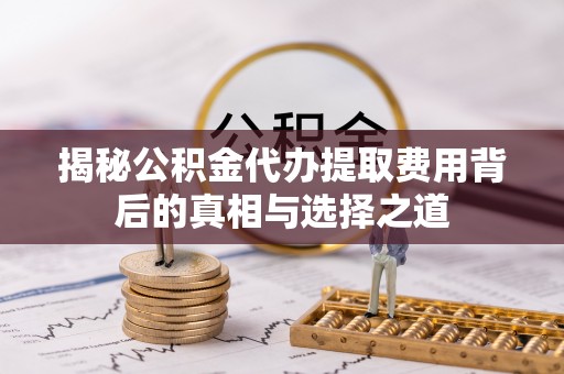 甘谷揭秘公积金代办提取费用背后的真相与选择之道