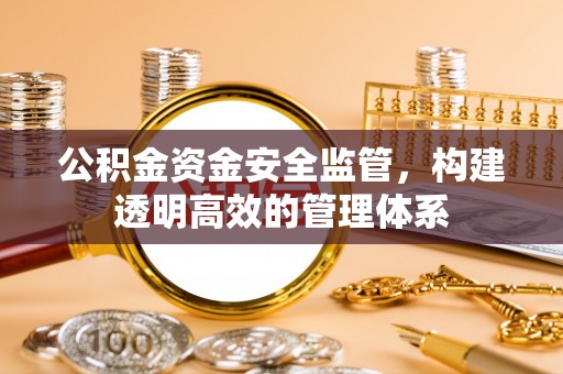 甘谷公积金资金安全监管，构建透明高效的管理体系