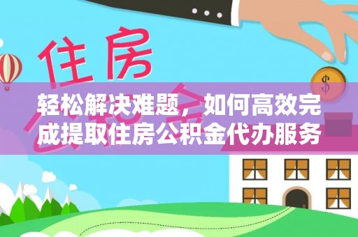 甘谷轻松解决难题，如何高效完成提取住房公积金代办服务